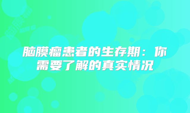 脑膜瘤患者的生存期：你需要了解的真实情况