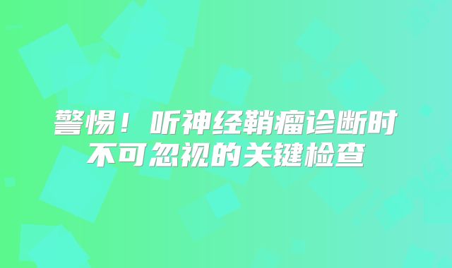 警惕！听神经鞘瘤诊断时不可忽视的关键检查