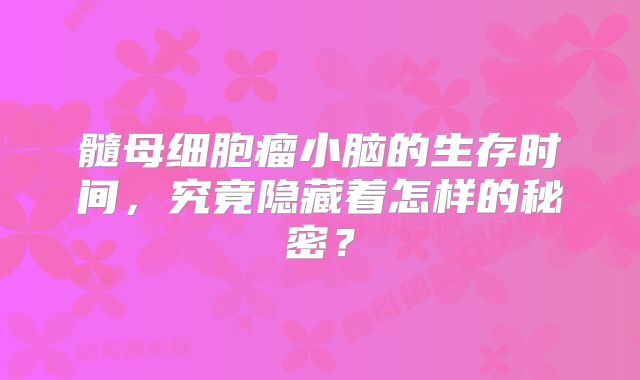 髓母细胞瘤小脑的生存时间，究竟隐藏着怎样的秘密？