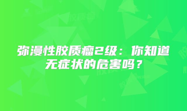 弥漫性胶质瘤2级：你知道无症状的危害吗？