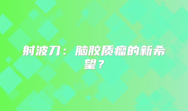 射波刀：脑胶质瘤的新希望？