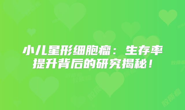 小儿星形细胞瘤：生存率提升背后的研究揭秘！