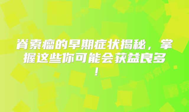 脊索瘤的早期症状揭秘，掌握这些你可能会获益良多！