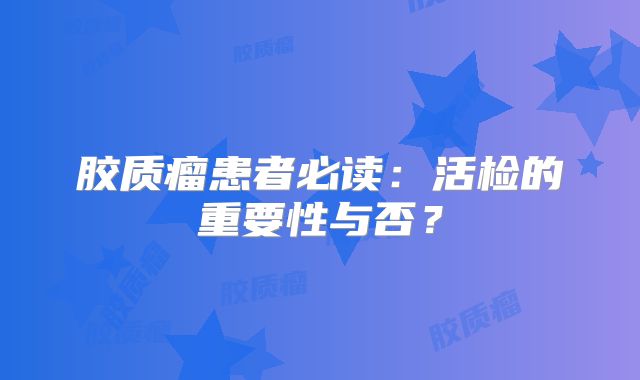 胶质瘤患者必读：活检的重要性与否？