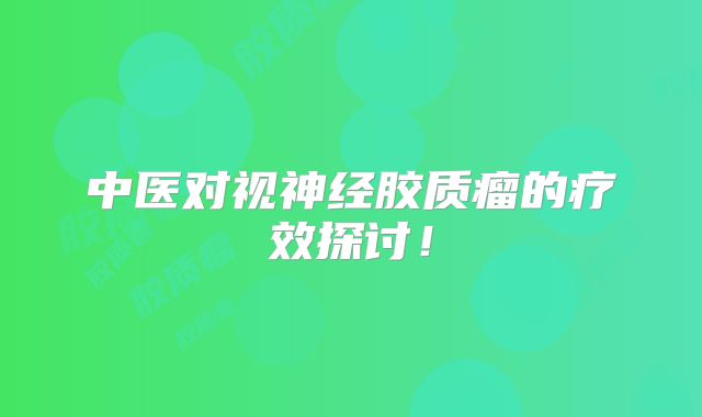 中医对视神经胶质瘤的疗效探讨！