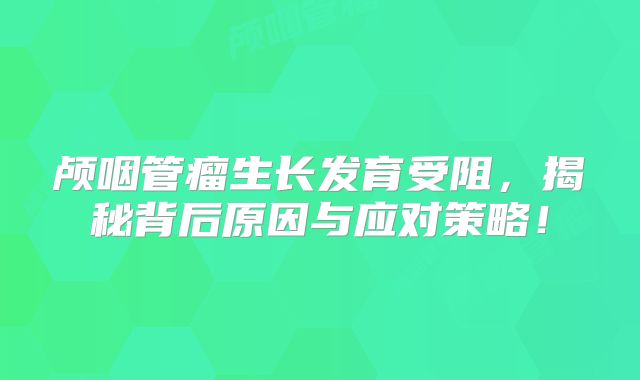 颅咽管瘤生长发育受阻，揭秘背后原因与应对策略！