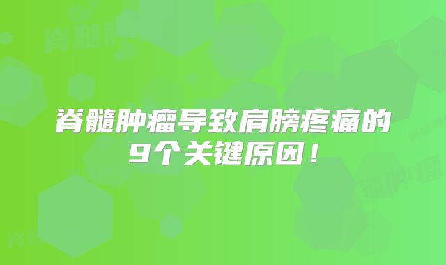 脊髓肿瘤导致肩膀疼痛的9个关键原因！