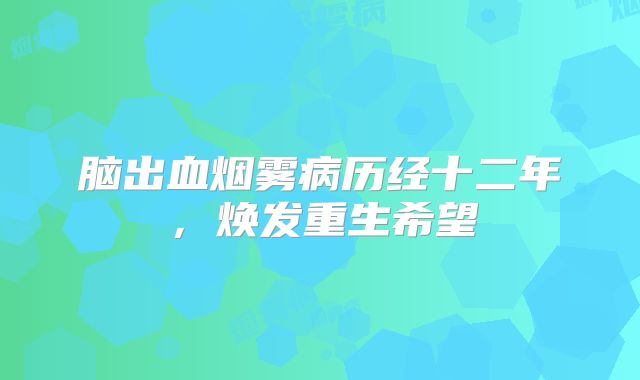 脑出血烟雾病历经十二年，焕发重生希望