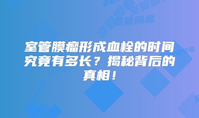室管膜瘤形成血栓的时间究竟有多长？揭秘背后的真相！