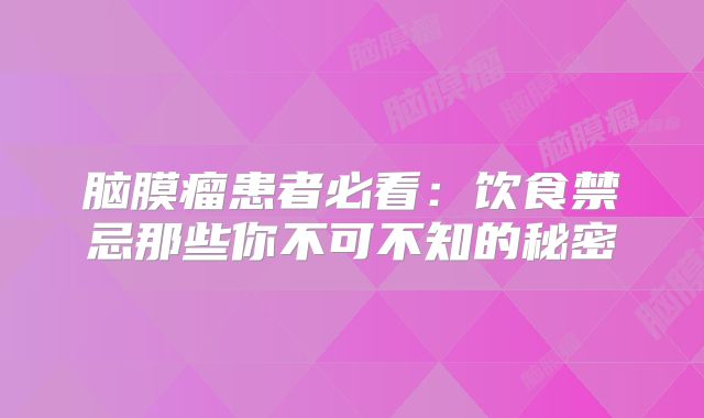 脑膜瘤患者必看：饮食禁忌那些你不可不知的秘密