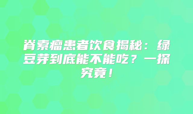 脊索瘤患者饮食揭秘：绿豆芽到底能不能吃？一探究竟！