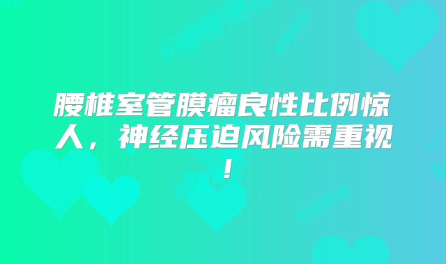 腰椎室管膜瘤良性比例惊人，神经压迫风险需重视！