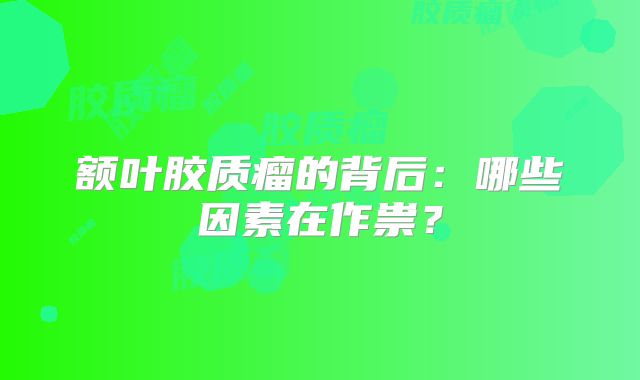 额叶胶质瘤的背后：哪些因素在作祟？