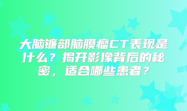 大脑镰部脑膜瘤CT表现是什么？揭开影像背后的秘密，适合哪些患者？