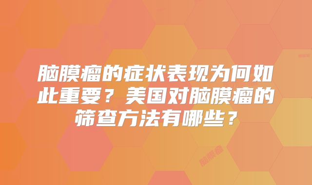 脑膜瘤的症状表现为何如此重要？美国对脑膜瘤的筛查方法有哪些？