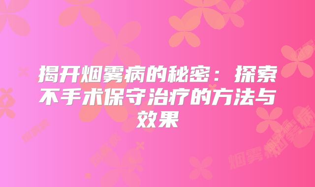 揭开烟雾病的秘密：探索不手术保守治疗的方法与效果