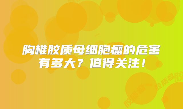 胸椎胶质母细胞瘤的危害有多大？值得关注！