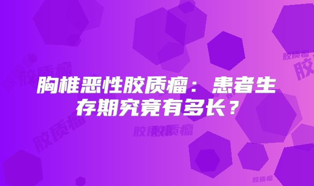 胸椎恶性胶质瘤：患者生存期究竟有多长？