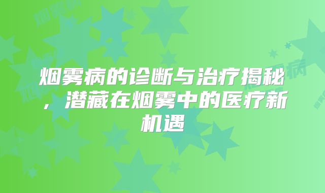 烟雾病的诊断与治疗揭秘，潜藏在烟雾中的医疗新机遇