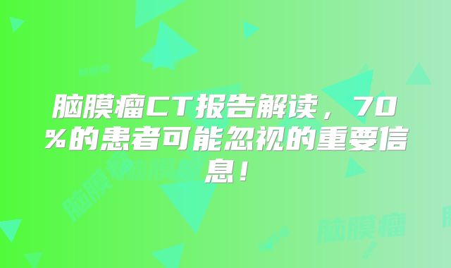 脑膜瘤CT报告解读，70%的患者可能忽视的重要信息！