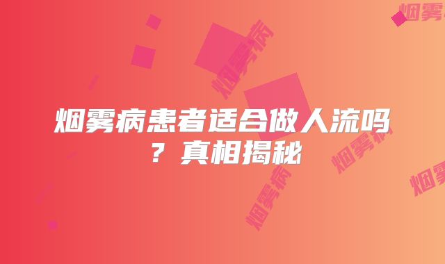 烟雾病患者适合做人流吗？真相揭秘