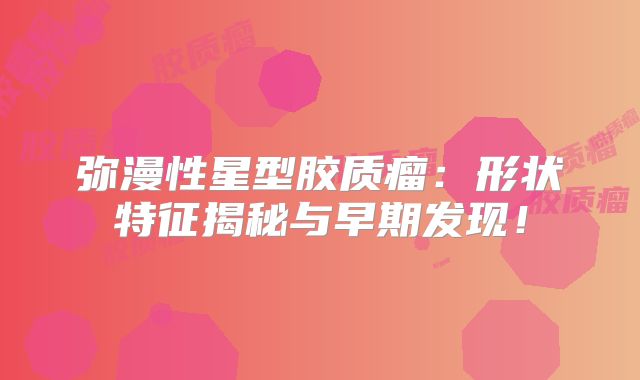 弥漫性星型胶质瘤：形状特征揭秘与早期发现！