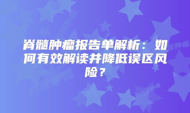脊髓肿瘤报告单解析：如何有效解读并降低误区风险？