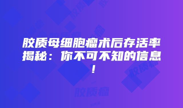 胶质母细胞瘤术后存活率揭秘：你不可不知的信息！