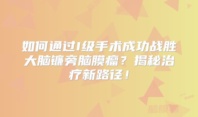 如何通过I级手术成功战胜大脑镰旁脑膜瘤？揭秘治疗新路径！