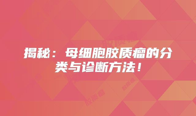 揭秘：母细胞胶质瘤的分类与诊断方法！