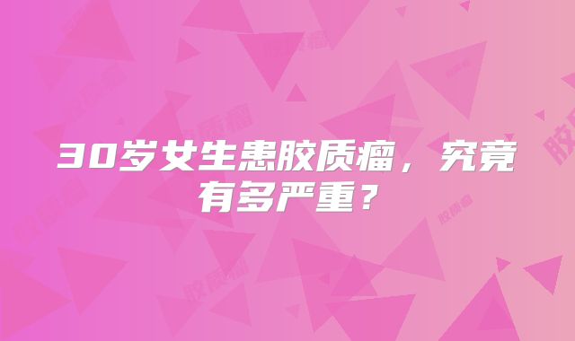 30岁女生患胶质瘤，究竟有多严重？