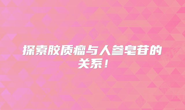 探索胶质瘤与人参皂苷的关系！