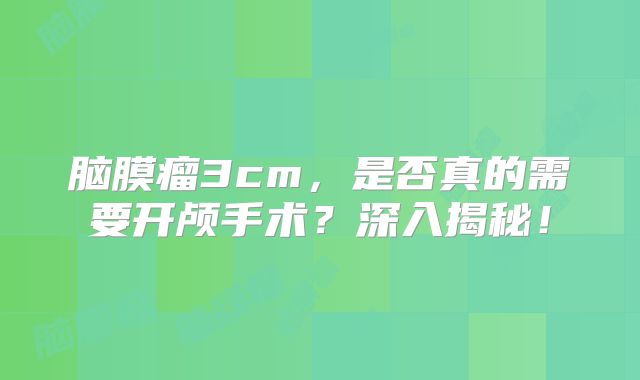 脑膜瘤3cm，是否真的需要开颅手术？深入揭秘！