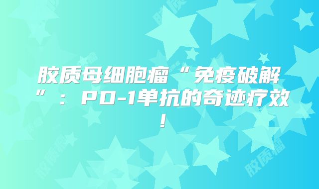胶质母细胞瘤“免疫破解”：PD-1单抗的奇迹疗效！