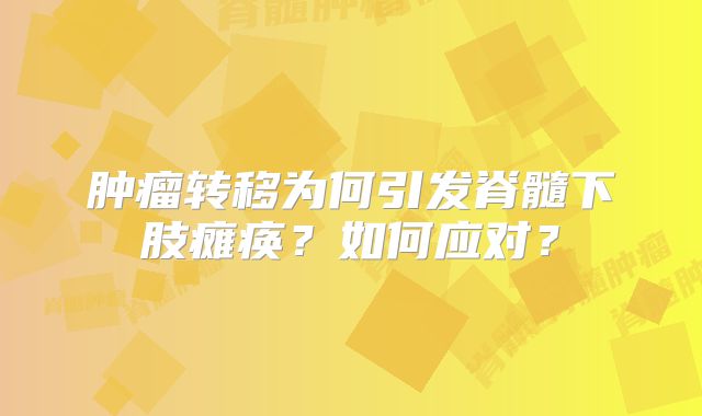 肿瘤转移为何引发脊髓下肢瘫痪？如何应对？