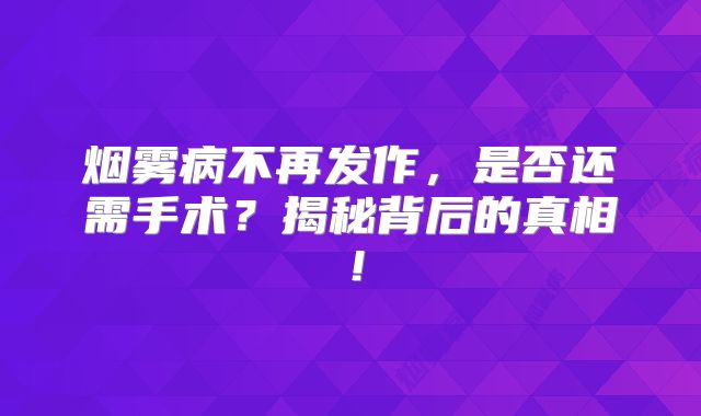 烟雾病不再发作，是否还需手术？揭秘背后的真相！