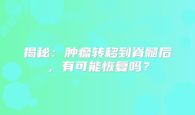 揭秘：肿瘤转移到脊髓后，有可能恢复吗？