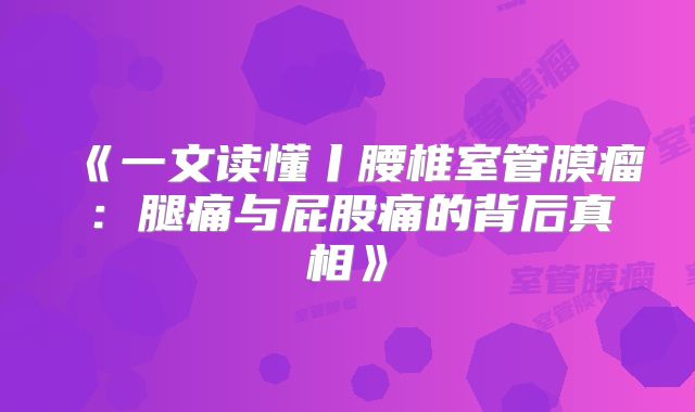 《一文读懂丨腰椎室管膜瘤：腿痛与屁股痛的背后真相》