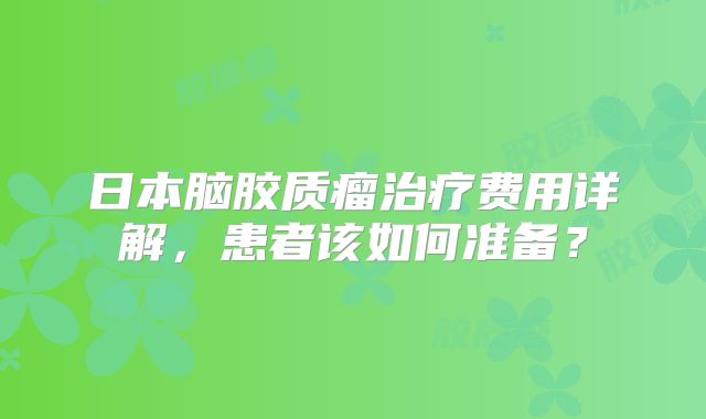 日本脑胶质瘤治疗费用详解，患者该如何准备？