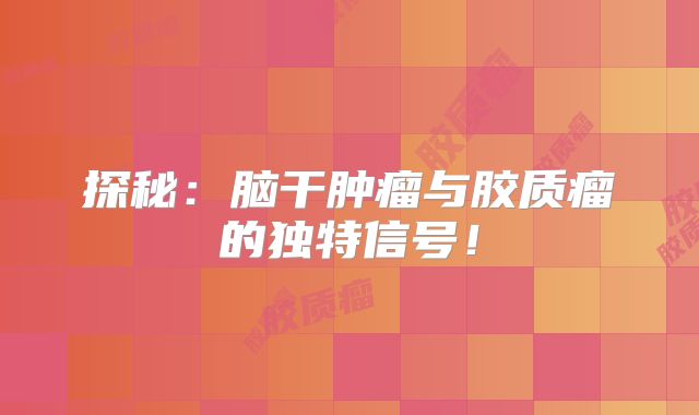 探秘：脑干肿瘤与胶质瘤的独特信号！