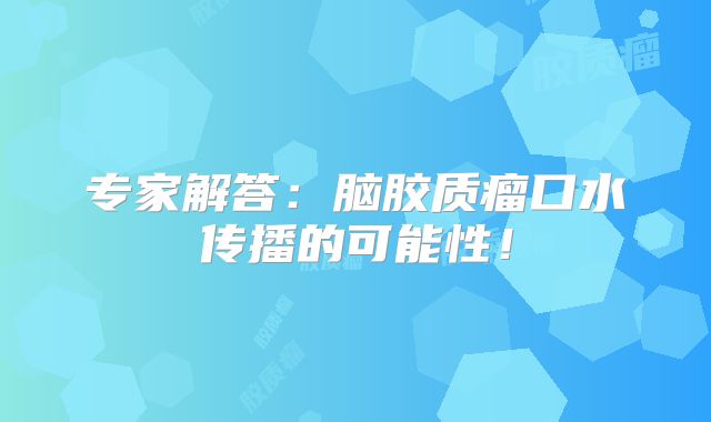 专家解答：脑胶质瘤口水传播的可能性！