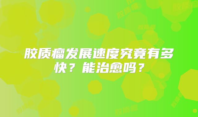 胶质瘤发展速度究竟有多快？能治愈吗？
