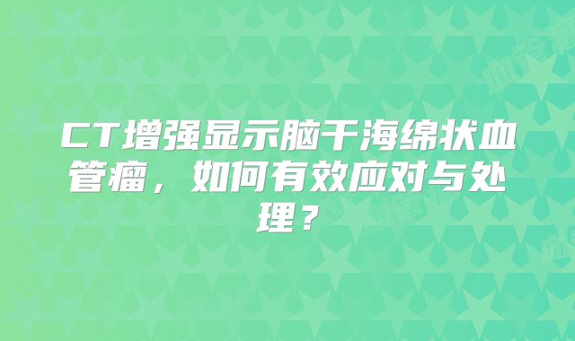 CT增强显示脑干海绵状血管瘤，如何有效应对与处理？
