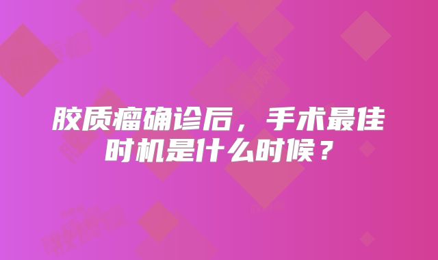胶质瘤确诊后，手术最佳时机是什么时候？
