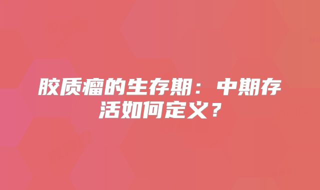 胶质瘤的生存期：中期存活如何定义？