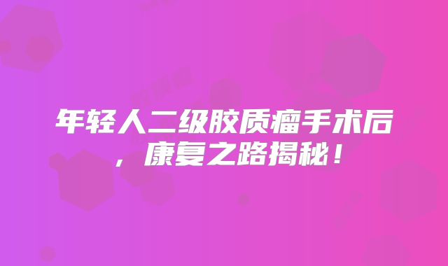 年轻人二级胶质瘤手术后，康复之路揭秘！