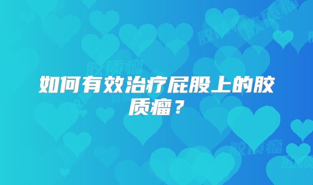 如何有效治疗屁股上的胶质瘤？