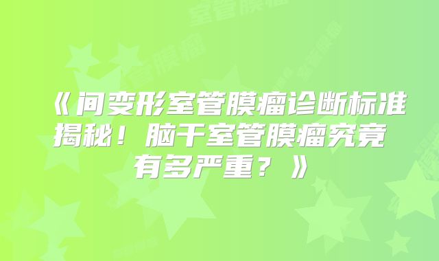 《间变形室管膜瘤诊断标准揭秘！脑干室管膜瘤究竟有多严重？》