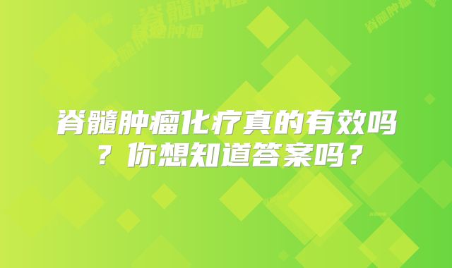 脊髓肿瘤化疗真的有效吗？你想知道答案吗？