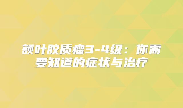 额叶胶质瘤3-4级：你需要知道的症状与治疗